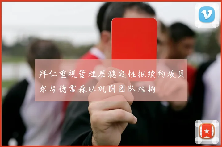 拜仁重视管理层稳定性拟续约埃贝尔与德雷森以巩固团队结构