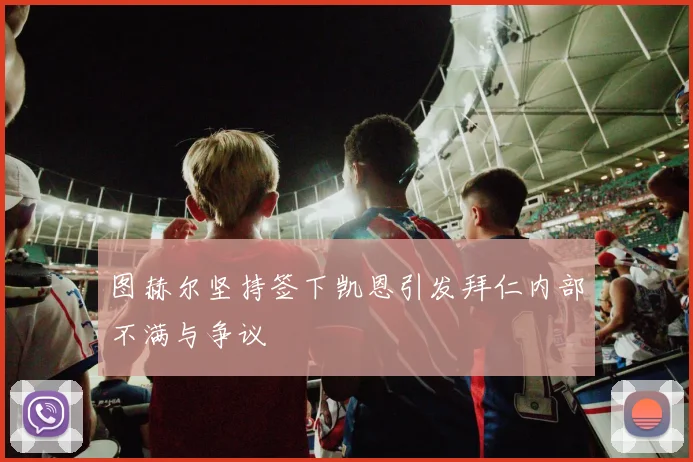 图赫尔坚持签下凯恩引发拜仁内部不满与争议